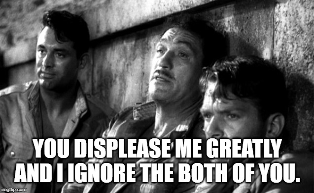 Gunga Din: Douglas Fairbanks Jr.:
You displease me greatly | YOU DISPLEASE ME GREATLY AND I IGNORE THE BOTH OF YOU. | image tagged in movie quotes | made w/ Imgflip meme maker