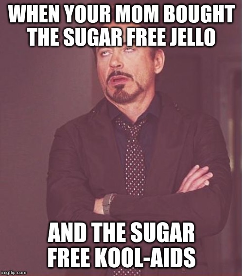 Face You Make Robert Downey Jr Meme | WHEN YOUR MOM BOUGHT THE SUGAR FREE JELLO; AND THE SUGAR FREE KOOL-AIDS | image tagged in memes,face you make robert downey jr | made w/ Imgflip meme maker