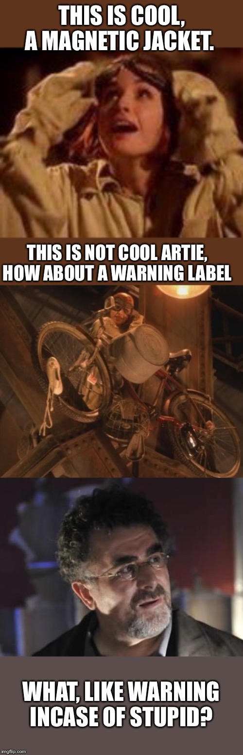 Warehouse 13 Stuck on you | THIS IS COOL, A MAGNETIC JACKET. THIS IS NOT COOL ARTIE, HOW ABOUT A WARNING LABEL; WHAT, LIKE WARNING INCASE OF STUPID? | image tagged in fun | made w/ Imgflip meme maker