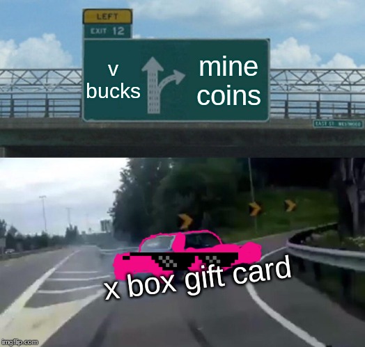 Left Exit 12 Off Ramp | v bucks; mine coins; x box gift card | image tagged in memes,left exit 12 off ramp | made w/ Imgflip meme maker