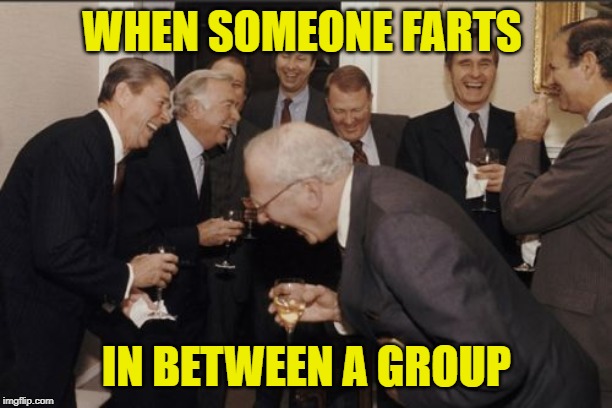 Laughing Men In Suits Meme | WHEN SOMEONE FARTS; IN BETWEEN A GROUP | image tagged in memes,laughing men in suits | made w/ Imgflip meme maker