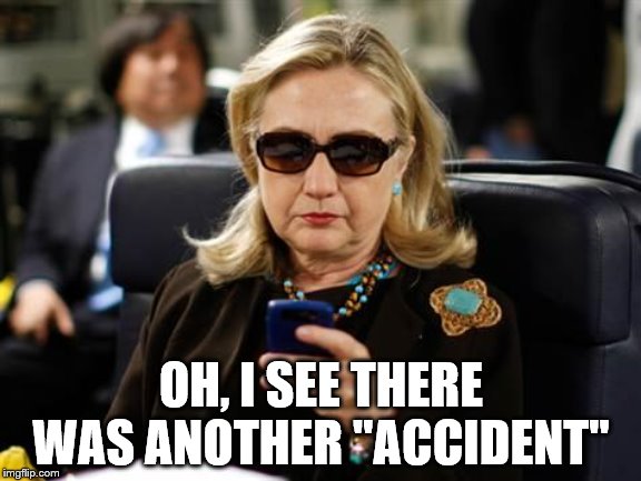 Killer Clinton's | OH, I SEE THERE WAS ANOTHER "ACCIDENT" | image tagged in memes,hillary clinton cellphone | made w/ Imgflip meme maker