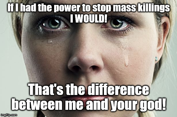 If I had the power to stop mass killings
I WOULD! That's the difference between me and your god! | image tagged in god | made w/ Imgflip meme maker