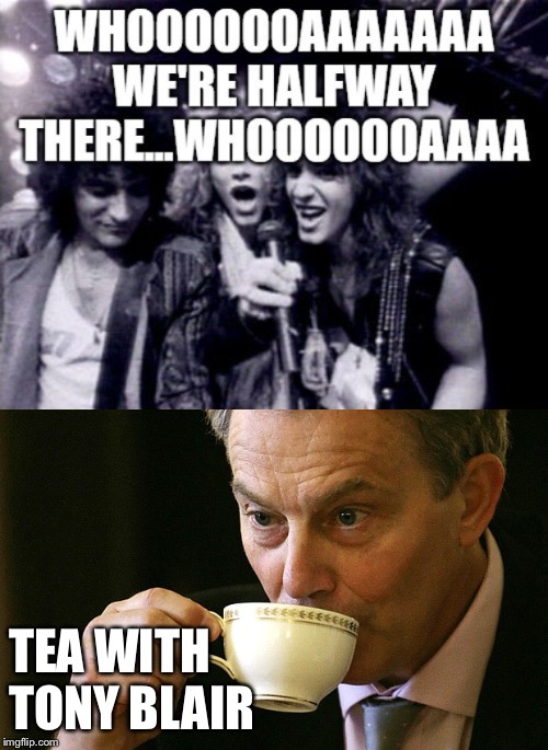 Halfway There | TEA WITH 
TONY BLAIR | image tagged in halfway there,tony blair | made w/ Imgflip meme maker