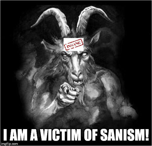 Battier than a triple header. | I AM A VICTIM OF SANISM! | image tagged in satan speaks,the devil,mental illness,malignant narcissist,insane,sanism | made w/ Imgflip meme maker