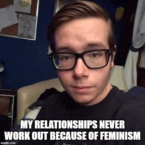 MY RELATIONSHIPS NEVER WORK OUT BECAUSE OF FEMINISM | image tagged in nikolas lemini | made w/ Imgflip meme maker