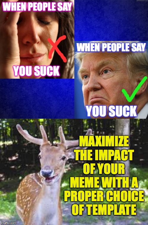 You can really feel the difference! | WHEN PEOPLE SAY; WHEN PEOPLE SAY; YOU SUCK; YOU SUCK; MAXIMIZE THE IMPACT OF YOUR MEME WITH A PROPER CHOICE OF TEMPLATE | image tagged in memes,template,first world problems,meming 101,nice lady,evil trump | made w/ Imgflip meme maker