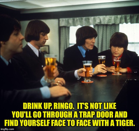 DRINK UP, RINGO.  IT'S NOT LIKE YOU'LL GO THROUGH A TRAP DOOR AND FIND YOURSELF FACE TO FACE WITH A TIGER. | made w/ Imgflip meme maker