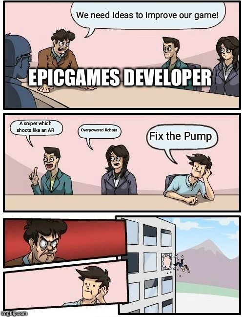 Boardroom Meeting Suggestion Meme | We need Ideas to improve our game! EPICGAMES DEVELOPER; A sniper which shoots like an AR; Overpowered Robots; Fix the Pump | image tagged in memes,boardroom meeting suggestion | made w/ Imgflip meme maker