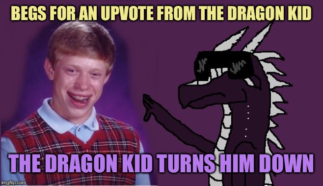 Can’t even get an upvote from... | BEGS FOR AN UPVOTE FROM THE DRAGON KID; THE DRAGON KID TURNS HIM DOWN | image tagged in starflight with bad luck brian,memes | made w/ Imgflip meme maker