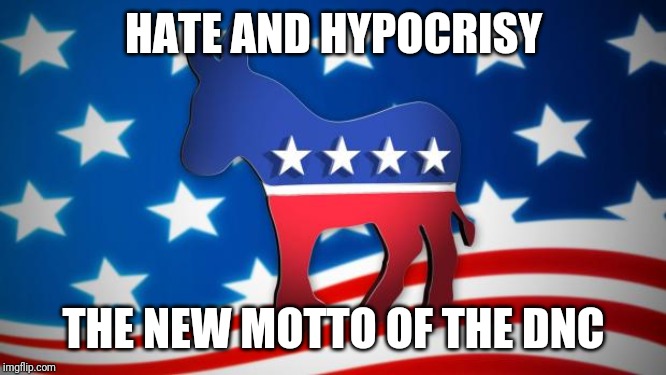 The new DNC Motto | HATE AND HYPOCRISY; THE NEW MOTTO OF THE DNC | image tagged in democrats,dnc,liberals,trump,maga,racist | made w/ Imgflip meme maker