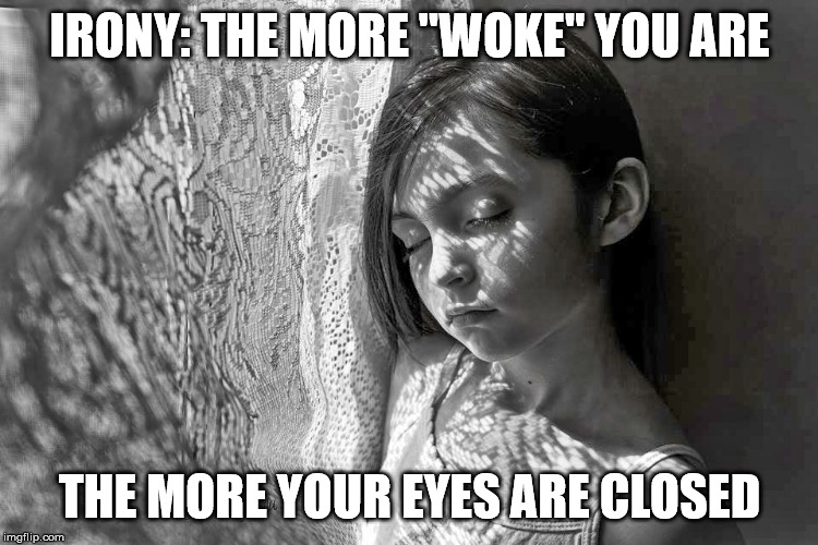 A little too ironic... doncha think? | IRONY: THE MORE "WOKE" YOU ARE; THE MORE YOUR EYES ARE CLOSED | image tagged in woke,triggered liberal,liberals,college liberal | made w/ Imgflip meme maker