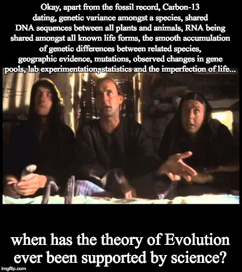 Okay, apart from the fossil record, Carbon-13 dating, genetic variance amongst a species, shared DNA sequences between all plants and animal | made w/ Imgflip meme maker