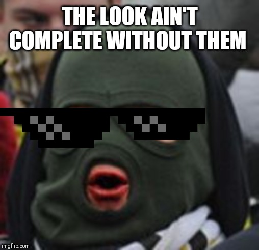 Balaclava Guy | THE LOOK AIN'T COMPLETE WITHOUT THEM | image tagged in balaclava guy | made w/ Imgflip meme maker