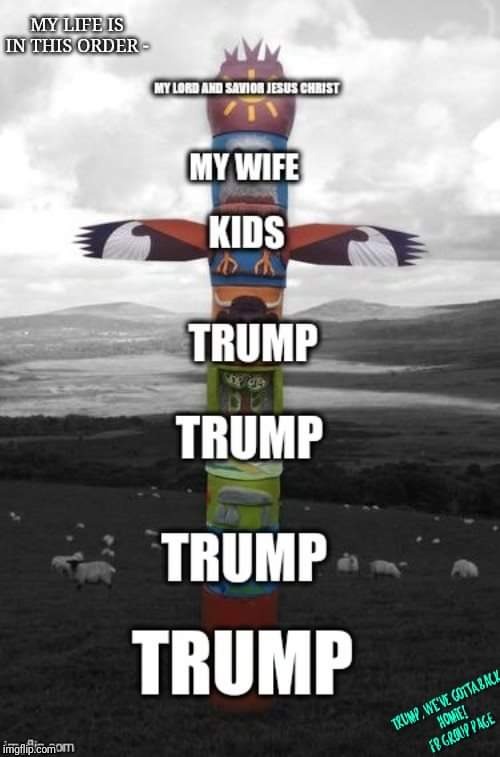 MY LIFE IS IN THIS ORDER | image tagged in donald trump,totem pole,list,priorities,maga,meme | made w/ Imgflip meme maker