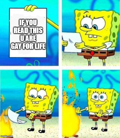 sponge bob letter burning | IF YOU READ THIS U ARE GAY FOR LIFE | image tagged in sponge bob letter burning | made w/ Imgflip meme maker
