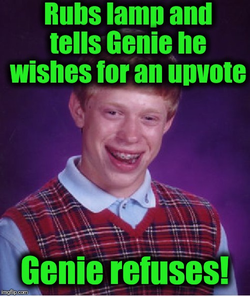 Bad Luck Brian Meme | Rubs lamp and tells Genie he wishes for an upvote Genie refuses! | image tagged in memes,bad luck brian | made w/ Imgflip meme maker