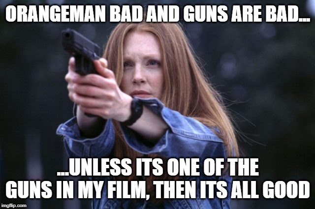 Julianne's Gotta Gun | ORANGEMAN BAD AND GUNS ARE BAD... ...UNLESS ITS ONE OF THE GUNS IN MY FILM, THEN ITS ALL GOOD | image tagged in julianne's gotta gun | made w/ Imgflip meme maker