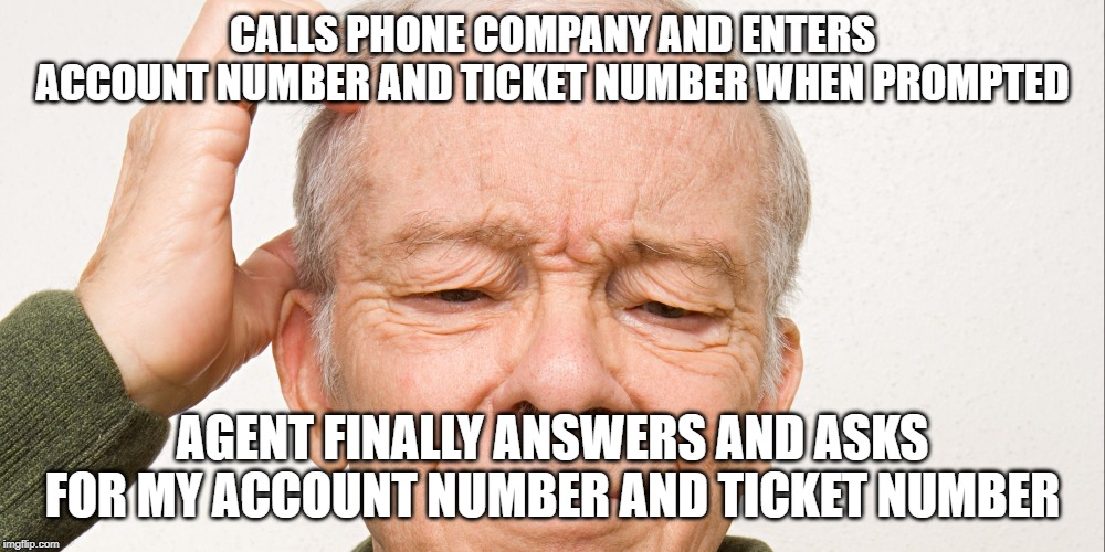 Windstream | CALLS PHONE COMPANY AND ENTERS ACCOUNT NUMBER AND TICKET NUMBER WHEN PROMPTED; AGENT FINALLY ANSWERS AND ASKS FOR MY ACCOUNT NUMBER AND TICKET NUMBER | image tagged in confused,customer service | made w/ Imgflip meme maker