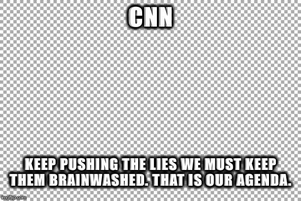 Free | CNN; KEEP PUSHING THE LIES WE MUST KEEP THEM BRAINWASHED. THAT IS OUR AGENDA. | image tagged in free | made w/ Imgflip meme maker
