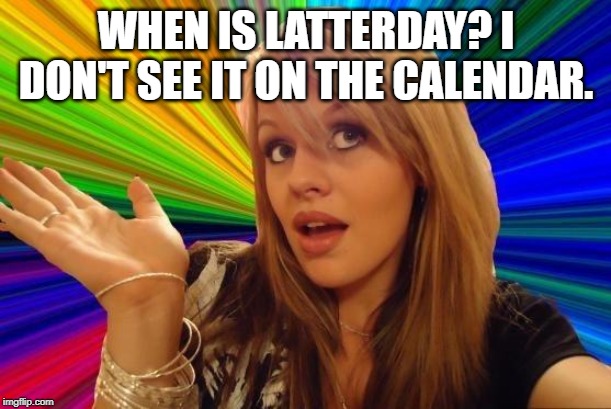 Dumb Blonde Meme | WHEN IS LATTERDAY? I DON'T SEE IT ON THE CALENDAR. | image tagged in memes,dumb blonde | made w/ Imgflip meme maker