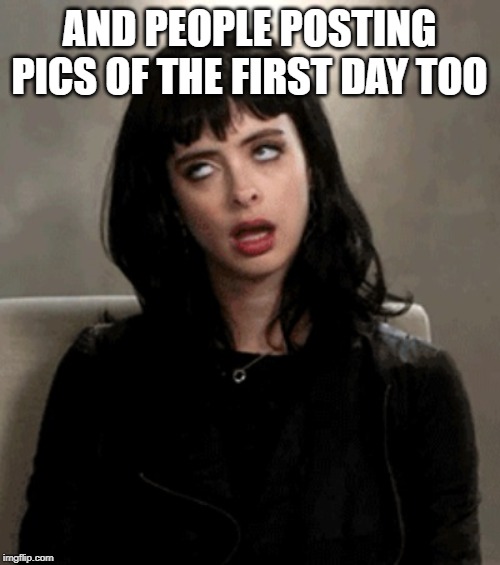 eye roll | AND PEOPLE POSTING PICS OF THE FIRST DAY TOO | image tagged in eye roll | made w/ Imgflip meme maker