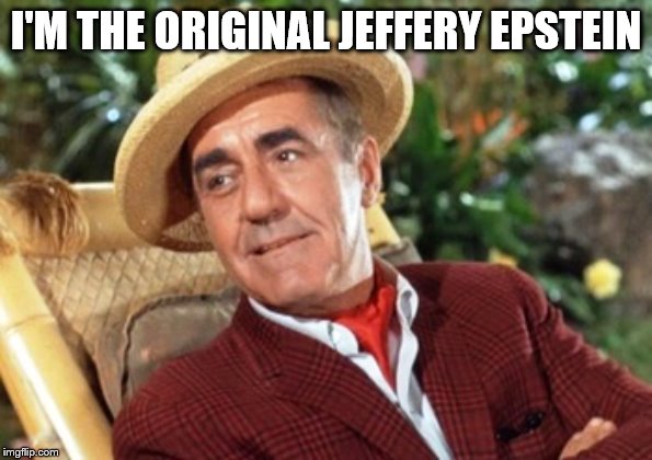 Mr Howell Gilligans island | I'M THE ORIGINAL JEFFERY EPSTEIN | image tagged in mr howell gilligans island | made w/ Imgflip meme maker