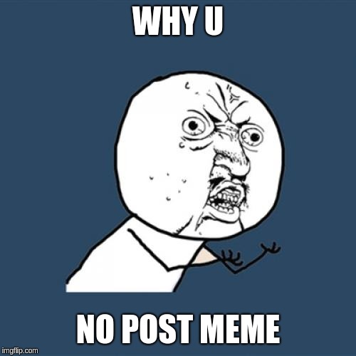 Y U No Meme | WHY U; NO POST MEME | image tagged in memes,y u no | made w/ Imgflip meme maker