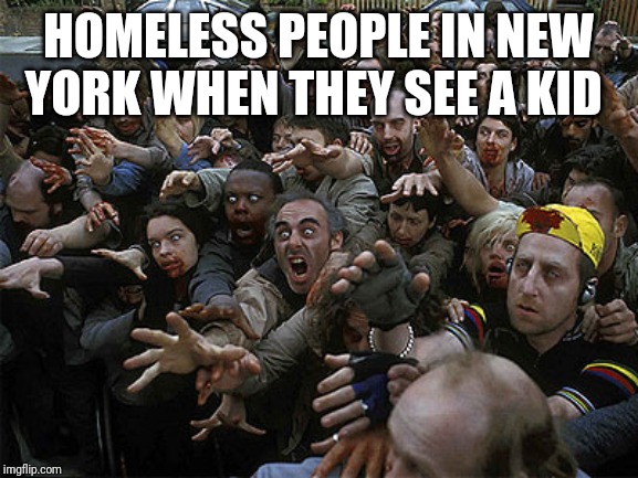 Zombies Approaching | HOMELESS PEOPLE IN NEW YORK WHEN THEY SEE A KID | image tagged in zombies approaching | made w/ Imgflip meme maker