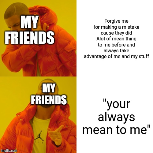 Drake Hotline Bling Meme | Forgive me for making a mistake cause they did Alot of mean thing to me before and always take advantage of me and my stuff "your always mea | image tagged in memes,drake hotline bling | made w/ Imgflip meme maker