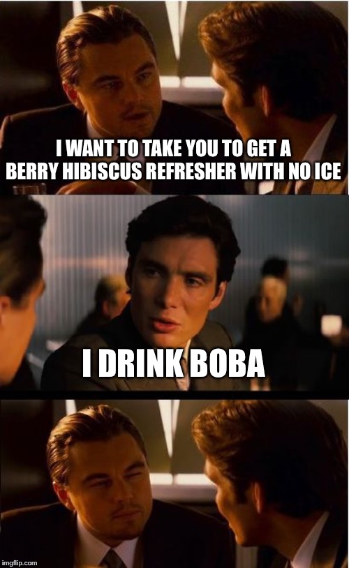 Inception | I WANT TO TAKE YOU TO GET A BERRY HIBISCUS REFRESHER WITH NO ICE; I DRINK BOBA | image tagged in memes,inception | made w/ Imgflip meme maker