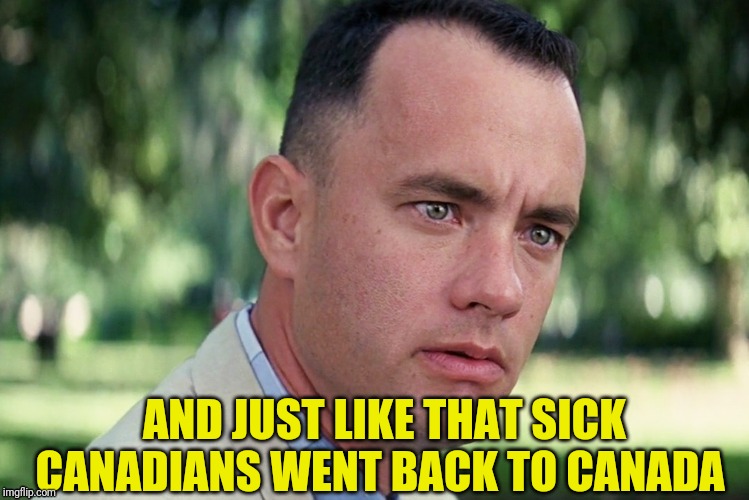 AND JUST LIKE THAT SICK CANADIANS WENT BACK TO CANADA | made w/ Imgflip meme maker