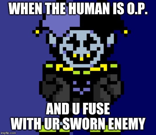 sevils | WHEN THE HUMAN IS O.P. AND U FUSE WITH UR SWORN ENEMY | image tagged in sevils | made w/ Imgflip meme maker