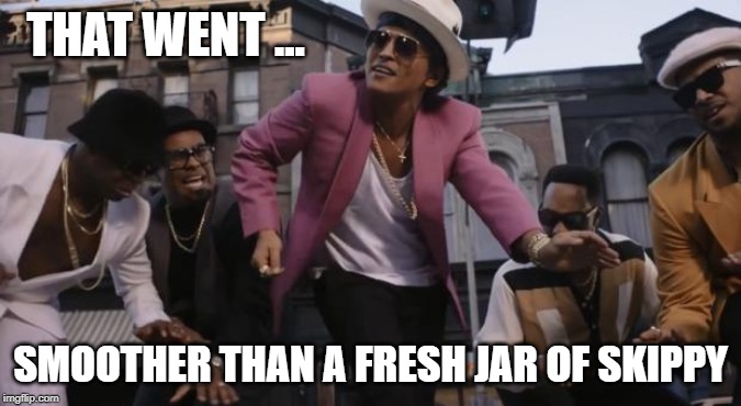 high Bruno Mars | THAT WENT ... SMOOTHER THAN A FRESH JAR OF SKIPPY | image tagged in high bruno mars | made w/ Imgflip meme maker