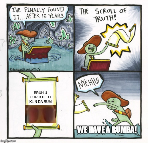 The Scroll Of Truth | BRUH U FORGOT TO KLIN DA RUM; WE HAVE A RUMBA! | image tagged in memes,the scroll of truth | made w/ Imgflip meme maker
