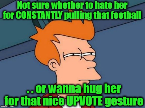 Futurama Fry Meme | Not sure whether to hate her for CONSTANTLY pulling that football . . or wanna hug her for that nice UPVOTE gesture | image tagged in memes,futurama fry | made w/ Imgflip meme maker