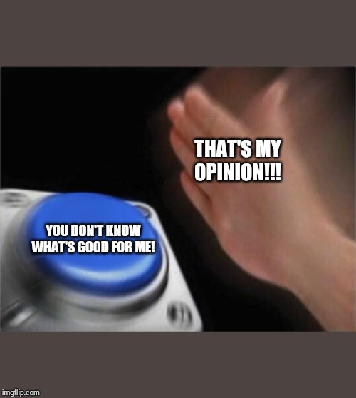 Blank Nut Button Meme | THAT'S MY OPINION!!! YOU DON'T KNOW WHAT'S GOOD FOR ME! | image tagged in memes,blank nut button | made w/ Imgflip meme maker