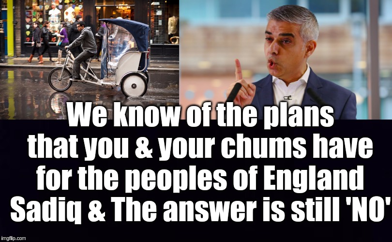 We know of the plans that you & your chums have for the peoples of England Sadiq & The answer is still 'NO' | image tagged in sadiq khan,the great awakening,idiot nerd girl,wally world,london,uk | made w/ Imgflip meme maker