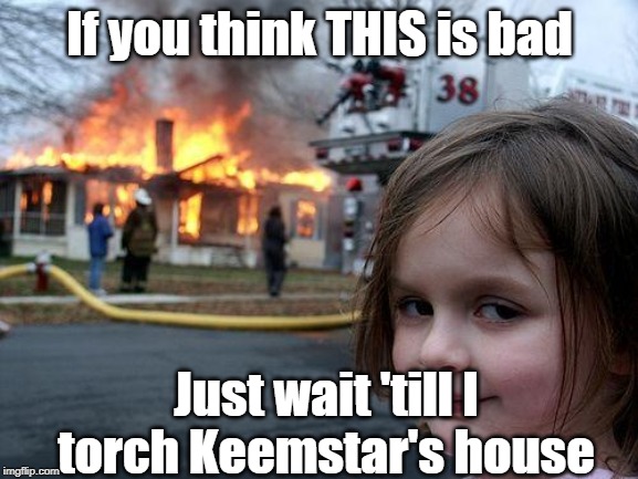 Disaster Girl | If you think THIS is bad; Just wait 'till I torch Keemstar's house | image tagged in memes,disaster girl | made w/ Imgflip meme maker