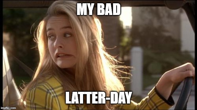 clueless my bad | MY BAD LATTER-DAY | image tagged in clueless my bad | made w/ Imgflip meme maker