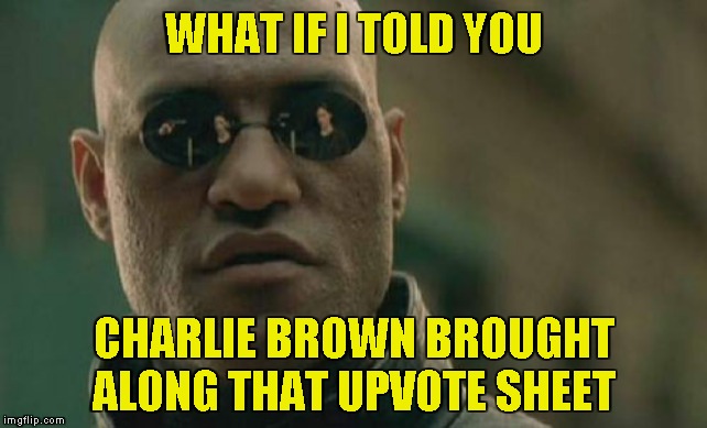 Matrix Morpheus Meme | WHAT IF I TOLD YOU CHARLIE BROWN BROUGHT ALONG THAT UPVOTE SHEET | image tagged in memes,matrix morpheus | made w/ Imgflip meme maker
