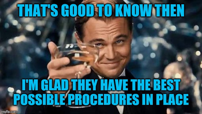 Congratulations Man! | THAT'S GOOD TO KNOW THEN I'M GLAD THEY HAVE THE BEST POSSIBLE PROCEDURES IN PLACE | image tagged in congratulations man | made w/ Imgflip meme maker