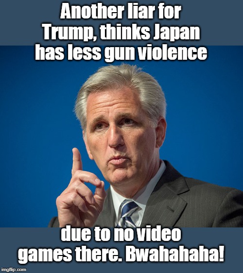 Of course Japan has video games | Another liar for Trump, thinks Japan has less gun violence; due to no video games there. Bwahahaha! | image tagged in kevin mccarthy,doofus,not too smart,japan teaches tolerance,japan has guns too | made w/ Imgflip meme maker