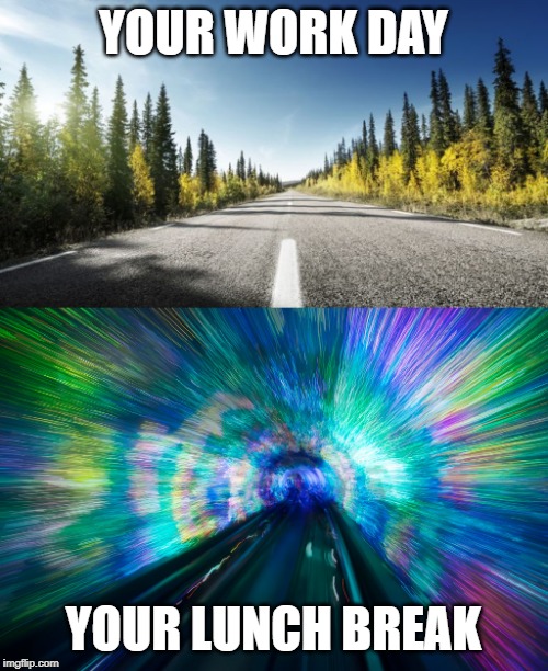 Slow Drive - Warp Speed | YOUR WORK DAY; YOUR LUNCH BREAK | image tagged in slow drive - warp speed | made w/ Imgflip meme maker