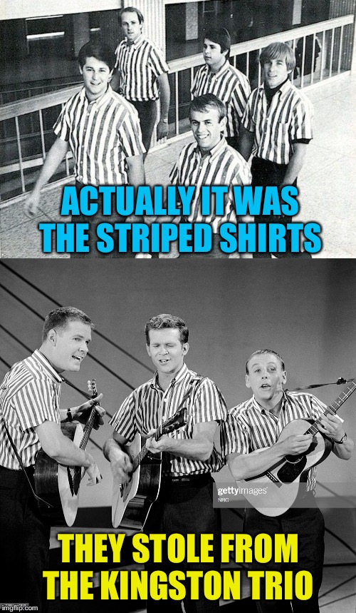 ACTUALLY IT WAS THE STRIPED SHIRTS THEY STOLE FROM THE KINGSTON TRIO | made w/ Imgflip meme maker