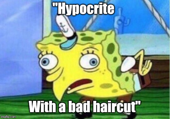 Mocking Spongebob Meme | "Hypocrite With a bad haircut" | image tagged in memes,mocking spongebob | made w/ Imgflip meme maker