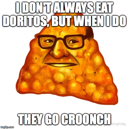 Croonch! | I DON'T ALWAYS EAT DORITOS, BUT WHEN I DO; THEY GO CROONCH | image tagged in doritos,funny meme | made w/ Imgflip meme maker