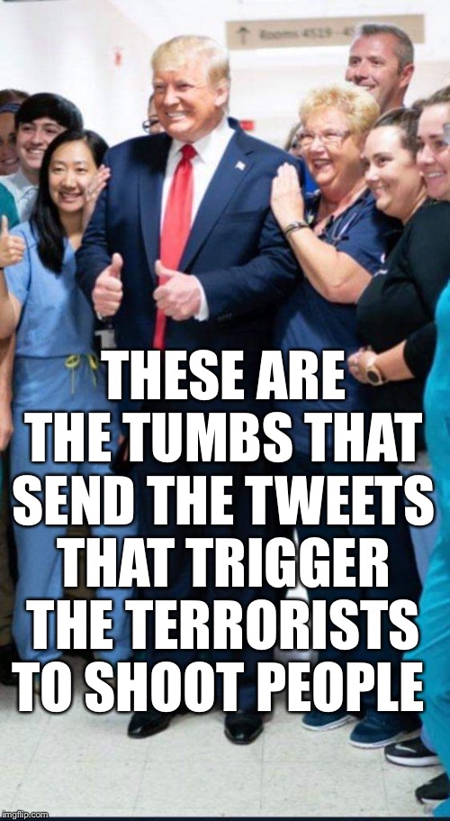 Thumbs of Terror | THESE ARE THE TUMBS THAT SEND THE TWEETS THAT TRIGGER THE TERRORISTS TO SHOOT PEOPLE | image tagged in donald trump,terrorism,terrorist,kkk,nazi | made w/ Imgflip meme maker