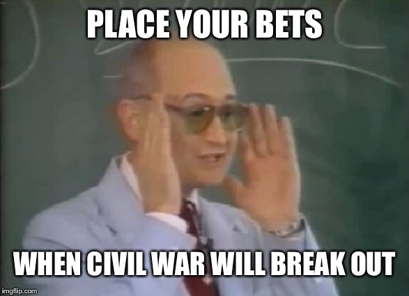 Getting sick of irony and hypocrisy? | PLACE YOUR BETS; WHEN CIVIL WAR WILL BREAK OUT | image tagged in yep | made w/ Imgflip meme maker