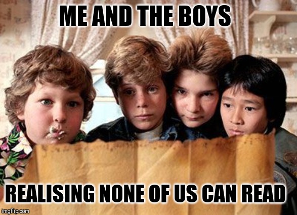 ME AND THE BOYS; REALISING NONE OF US CAN READ | image tagged in the goonies | made w/ Imgflip meme maker